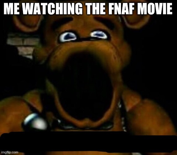 Me watching the fnaf movie | ME WATCHING THE FNAF MOVIE | image tagged in stupid freddy fazbear | made w/ Imgflip meme maker