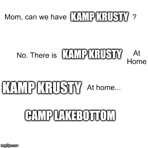 Mom can we have | KAMP KRUSTY KAMP KRUSTY KAMP KRUSTY CAMP LAKEBOTTOM | image tagged in mom can we have | made w/ Imgflip meme maker