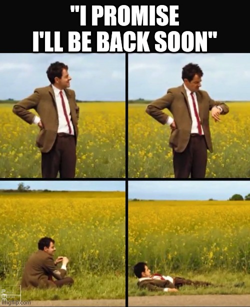 Mr Bean waiting meme | "I PROMISE I'LL BE BACK SOON" | image tagged in mr bean waiting | made w/ Imgflip meme maker