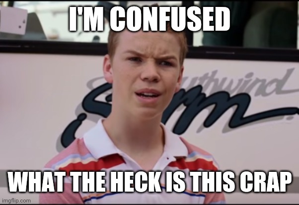 I'm confused | I'M CONFUSED; WHAT THE HECK IS THIS CRAP | image tagged in you guys are getting paid,funny memes | made w/ Imgflip meme maker