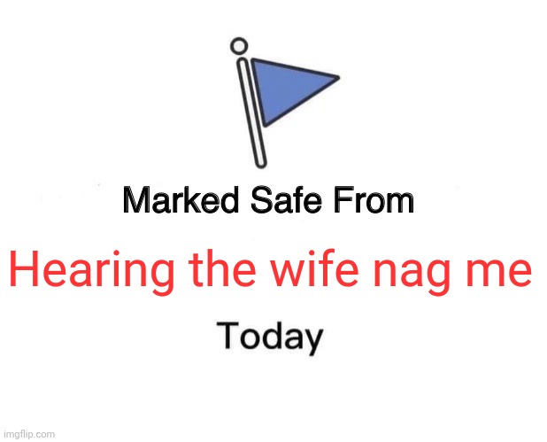 Wife nag me | Hearing the wife nag me | image tagged in memes,marked safe from,funny memes | made w/ Imgflip meme maker