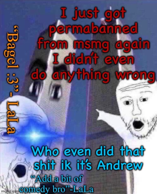 lLdidsddkdsmqkshdofnfne | I just got permabanned from msmg again I didn’t even do anything wrong; Who even did that shit ik it’s Andrew | image tagged in lldidsddkdsmqkshdofnfne | made w/ Imgflip meme maker