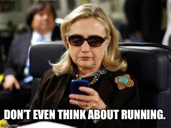 Hillary Clinton Cellphone Meme | DON’T EVEN THINK ABOUT RUNNING. | image tagged in memes,hillary clinton cellphone | made w/ Imgflip meme maker