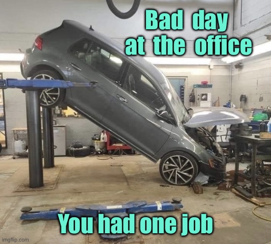 Bad day | Bad  day  at  the  office; You had one job | image tagged in bad day,at the office,one job | made w/ Imgflip meme maker