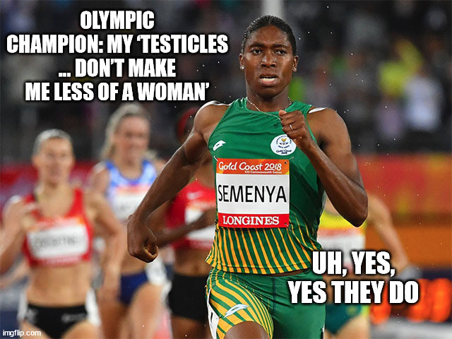 Full Idiocracy Achieved | OLYMPIC CHAMPION: MY ‘TESTICLES … DON’T MAKE ME LESS OF A WOMAN’; UH, YES, YES THEY DO | image tagged in women,men,liberal logic,science fiction | made w/ Imgflip meme maker