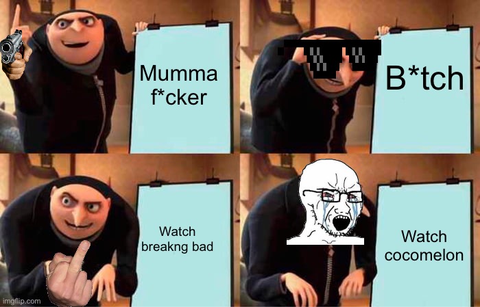 Gru's Plan | B*tch; Mumma f*cker; Watch cocomelon; Watch breakng bad | image tagged in memes,gru's plan | made w/ Imgflip meme maker