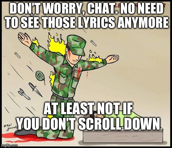 the silent protector | DON’T WORRY, CHAT. NO NEED TO SEE THOSE LYRICS ANYMORE; AT LEAST NOT IF YOU DON’T SCROLL DOWN | image tagged in the silent protector | made w/ Imgflip meme maker