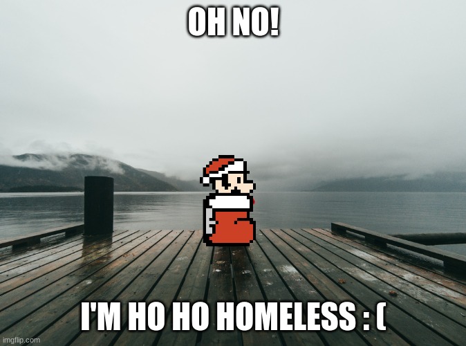 Merry Christmas | OH NO! I'M HO HO HOMELESS : ( | image tagged in waiting on pier | made w/ Imgflip meme maker