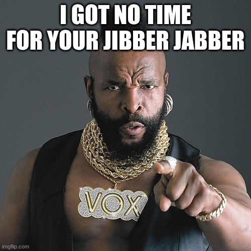 Mr T Pity The Fool Meme | I GOT NO TIME FOR YOUR JIBBER JABBER | image tagged in memes,mr t pity the fool | made w/ Imgflip meme maker