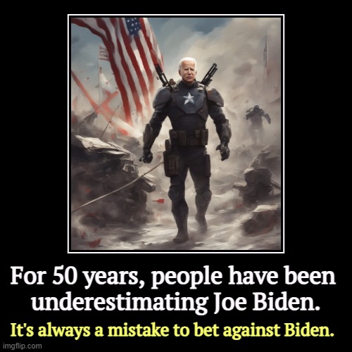A man who knows what he's doing and gets things done. | For 50 years, people have been 
underestimating Joe Biden. | It's always a mistake to bet against Biden. | image tagged in funny,demotivationals,joe biden,success,achievement,experience | made w/ Imgflip demotivational maker
