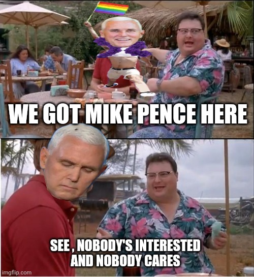 See Nobody Cares Meme | WE GOT MIKE PENCE HERE SEE , NOBODY'S INTERESTED
 AND NOBODY CARES | image tagged in memes,see nobody cares | made w/ Imgflip meme maker