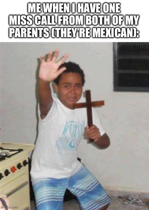 Scared Kid | ME WHEN I HAVE ONE MISS CALL FROM BOTH OF MY PARENTS (THEY’RE MEXICAN): | image tagged in scared kid | made w/ Imgflip meme maker