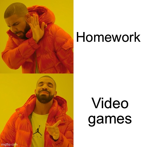 Choose one | Homework; Video games | image tagged in memes,drake hotline bling,funny,funny memes,uwu,happy | made w/ Imgflip meme maker