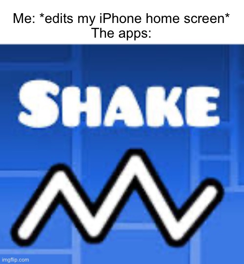 Meme #152 | Me: *edits my iPhone home screen*
The apps: | image tagged in gd,iphone,memes,geometry dash,shake trigger,stop reading the tags | made w/ Imgflip meme maker
