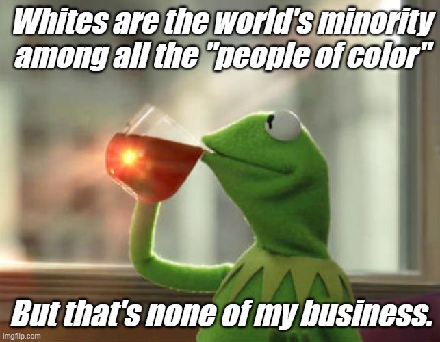 But That's None Of My Business (Neutral) Meme | Whites are the world's minority among all the "people of color" But that's none of my business. | image tagged in memes,but that's none of my business neutral | made w/ Imgflip meme maker
