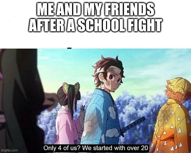 HINOKAMI KAGURA! | ME AND MY FRIENDS AFTER A SCHOOL FIGHT | image tagged in kimetsu no yaiba only 4 of us | made w/ Imgflip meme maker