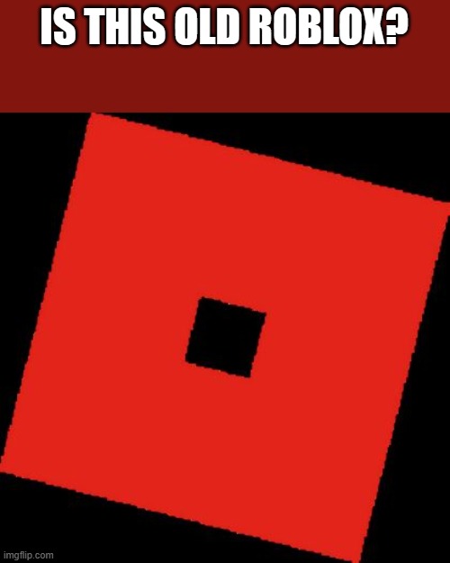 small question. | IS THIS OLD ROBLOX? | image tagged in roblox logo make memes out of this | made w/ Imgflip meme maker