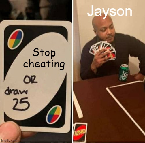 BlitzZ's meme | Jayson; Stop cheating | image tagged in memes,uno draw 25 cards | made w/ Imgflip meme maker