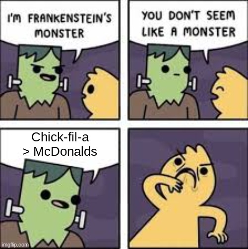 You don't seem like a monster | Chick-fil-a
> McDonalds | image tagged in you don't seem like a monster | made w/ Imgflip meme maker