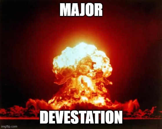 Major Devestation | MAJOR; DEVESTATION | image tagged in memes,nuclear explosion | made w/ Imgflip meme maker