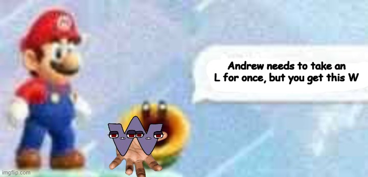 Mario talking flower | Andrew needs to take an L for once, but you get this W | image tagged in mario talking flower | made w/ Imgflip meme maker