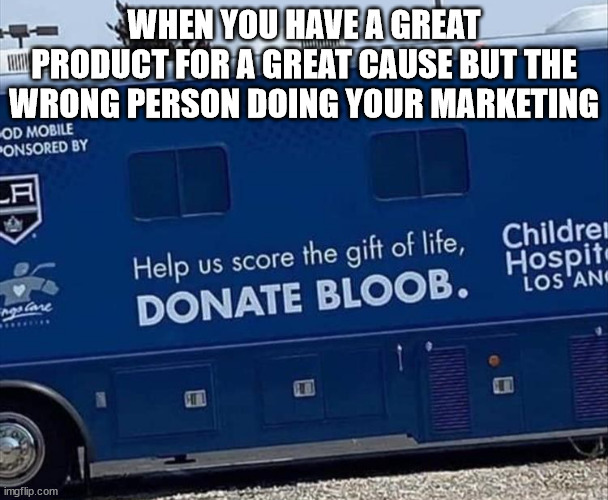 Always spellcheck kids | WHEN YOU HAVE A GREAT PRODUCT FOR A GREAT CAUSE BUT THE WRONG PERSON DOING YOUR MARKETING | image tagged in blood bus | made w/ Imgflip meme maker