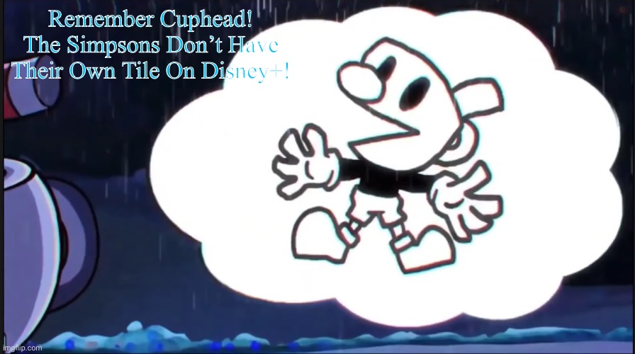 mugman says: | Remember Cuphead! The Simpsons Don’t Have Their Own Tile On Disney+! | image tagged in mugman says | made w/ Imgflip meme maker