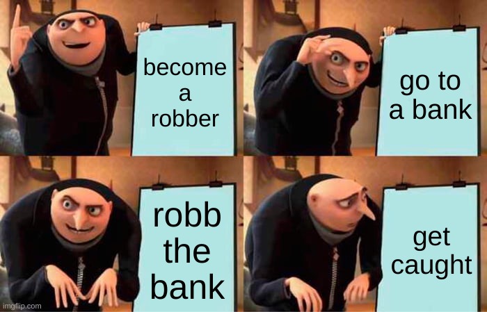 Gru's Plan Meme | become
a robber; go to
a bank; robb
the
bank; get
caught | image tagged in memes,gru's plan | made w/ Imgflip meme maker