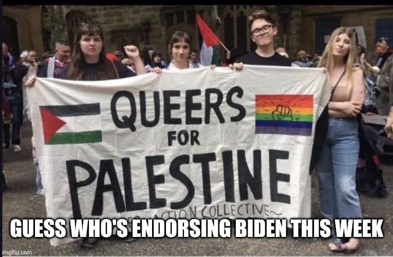 queers for Palestine | GUESS WHO'S ENDORSING BIDEN THIS WEEK | image tagged in queers for palestine | made w/ Imgflip meme maker