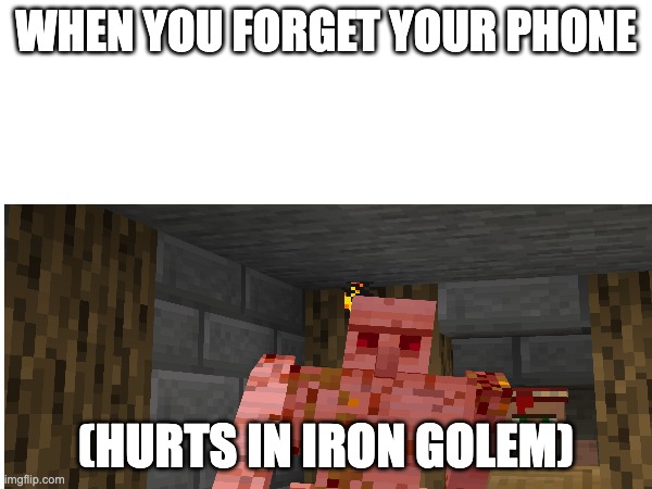 Hurts in Iron Golem - Meme Template | WHEN YOU FORGET YOUR PHONE; (HURTS IN IRON GOLEM) | image tagged in minecraft | made w/ Imgflip meme maker