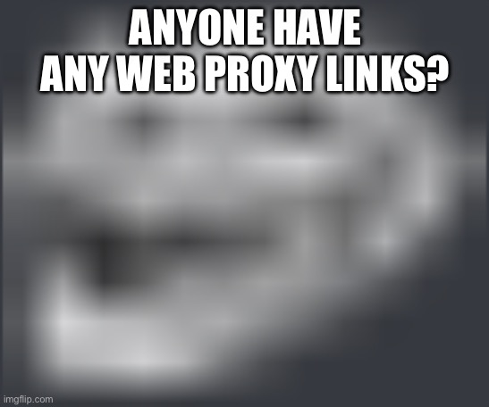 Extremely Low Quality Troll Face | ANYONE HAVE ANY WEB PROXY LINKS? | image tagged in extremely low quality troll face | made w/ Imgflip meme maker