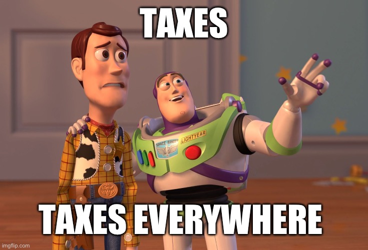 X, X Everywhere | TAXES; TAXES EVERYWHERE | image tagged in memes,x x everywhere | made w/ Imgflip meme maker