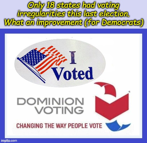 Voting for change... | Only 18 states had voting irregularities this last election. What an improvement (for Democrats) | image tagged in dominion voting systems | made w/ Imgflip meme maker