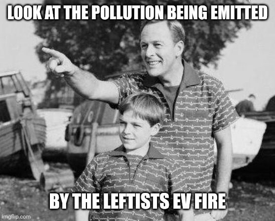 Look Son Meme | LOOK AT THE POLLUTION BEING EMITTED BY THE LEFTISTS EV FIRE | image tagged in memes,look son | made w/ Imgflip meme maker