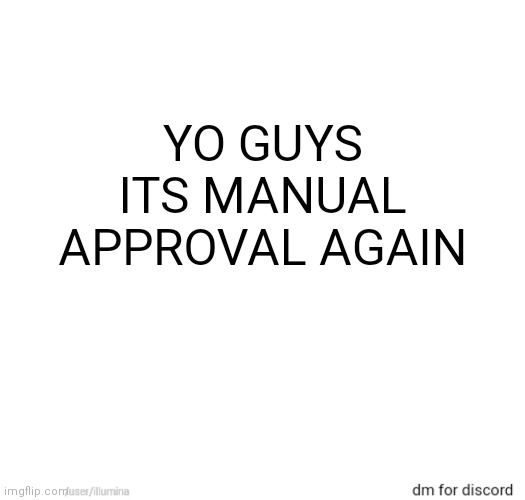 YO GUYS ITS MANUAL APPROVAL AGAIN | made w/ Imgflip meme maker