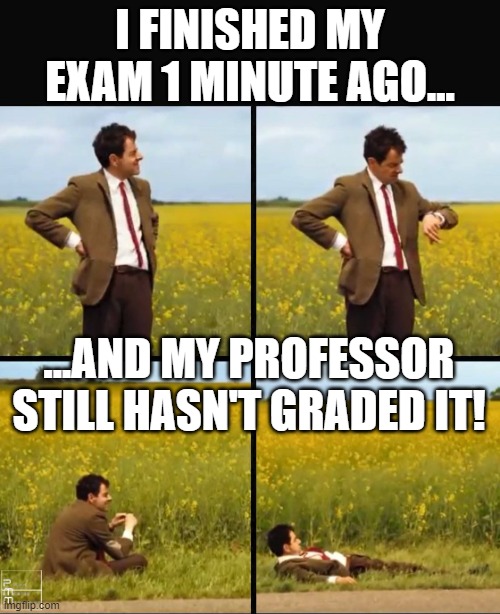 Graded Exams | I FINISHED MY EXAM 1 MINUTE AGO... ...AND MY PROFESSOR STILL HASN'T GRADED IT! | image tagged in mr bean waiting,grades,exams,exam | made w/ Imgflip meme maker