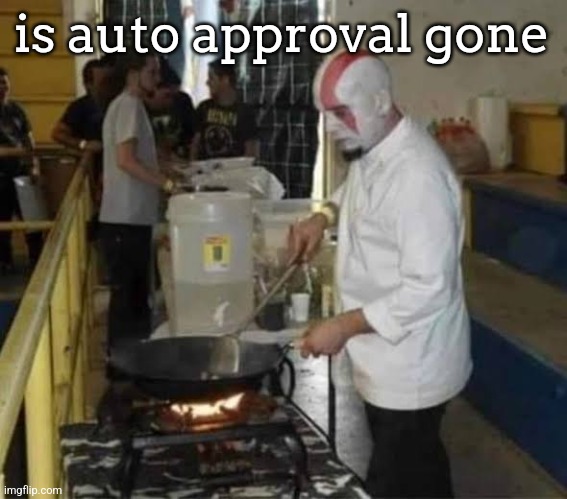 Kratos cooking | is auto approval gone | image tagged in kratos cooking | made w/ Imgflip meme maker