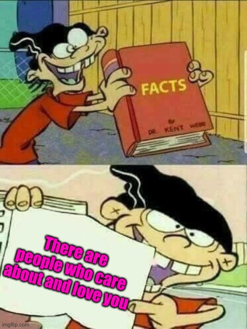 Like Danny :) | There are people who care about and love you | image tagged in double d facts book | made w/ Imgflip meme maker