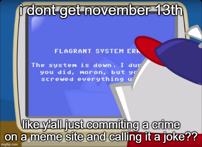 i mean i understand its a just a joke but why CP OUT OF ALL THINGS | i dont get november 13th; like y'all just commiting a crime on a meme site and calling it a joke?? | image tagged in flagrant system error | made w/ Imgflip meme maker