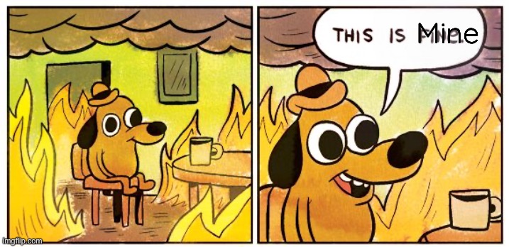 This Is Fine Meme | Mine | image tagged in memes,this is fine | made w/ Imgflip meme maker