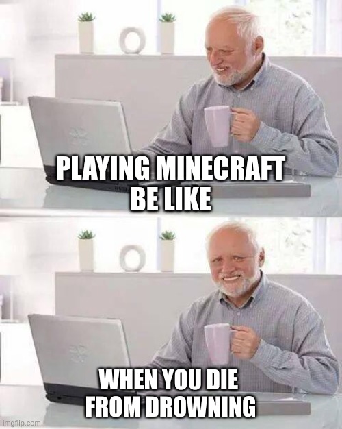 Hide the Pain Harold Meme | PLAYING MINECRAFT
BE LIKE; WHEN YOU DIE 
FROM DROWNING | image tagged in memes,hide the pain harold | made w/ Imgflip meme maker