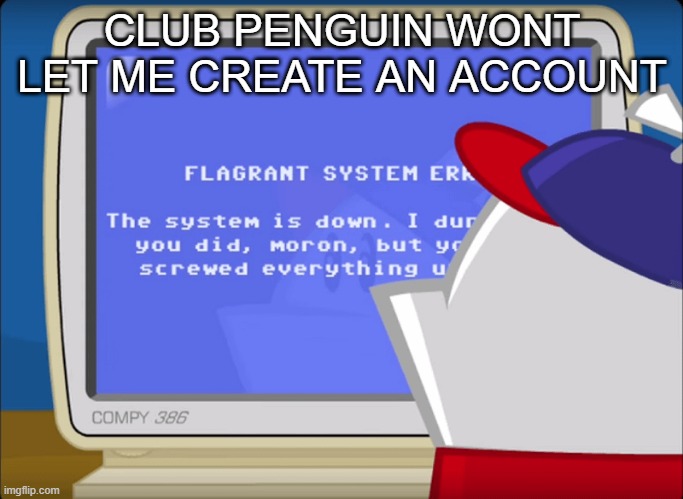 Flagrant System Error | CLUB PENGUIN WONT LET ME CREATE AN ACCOUNT | image tagged in flagrant system error | made w/ Imgflip meme maker