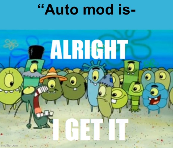 Alright I get It | “Auto mod is- | image tagged in alright i get it | made w/ Imgflip meme maker