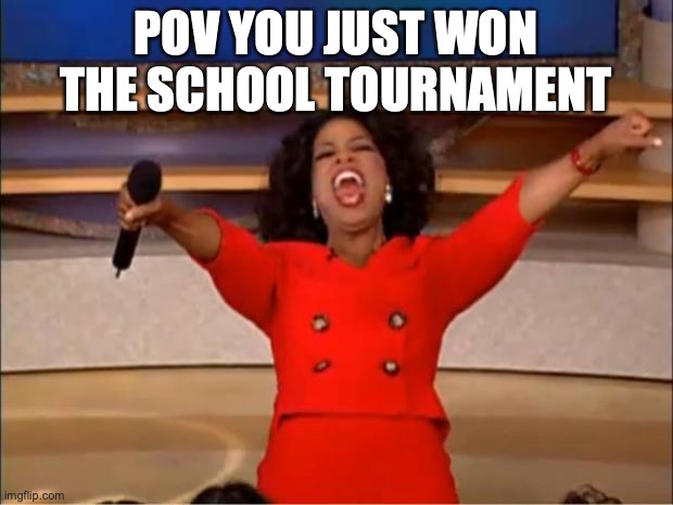 Oprah You Get A | POV YOU JUST WON THE SCHOOL TOURNAMENT | image tagged in memes,oprah you get a | made w/ Imgflip meme maker