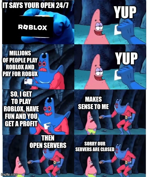 roblox on saturdays | YUP; IT SAYS YOUR OPEN 24/7; MILLIONS OF PEOPLE PLAY ROBLOX AND PAY FOR ROBUX; YUP; SO, I GET TO PLAY ROBLOX, HAVE FUN AND YOU GET A PROFIT; MAKES SENSE TO ME; THEN OPEN SERVERS; SORRY OUR SERVERS ARE CLOSED | image tagged in patrick not my wallet | made w/ Imgflip meme maker