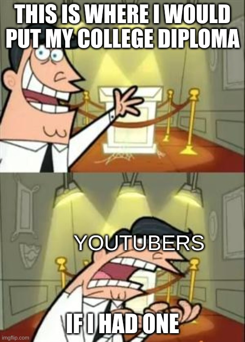 This Is Where I'd Put My Trophy If I Had One | THIS IS WHERE I WOULD PUT MY COLLEGE DIPLOMA; YOUTUBERS; IF I HAD ONE | image tagged in memes,this is where i'd put my trophy if i had one | made w/ Imgflip meme maker