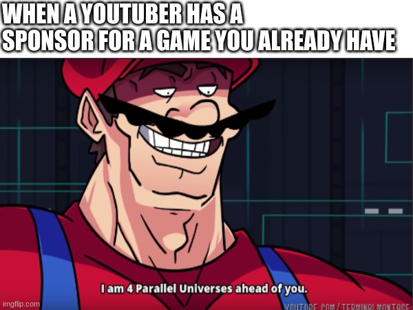 this happened to me with crash on the run | WHEN A YOUTUBER HAS A SPONSOR FOR A GAME YOU ALREADY HAVE | image tagged in mario i am four parallel universes ahead of you | made w/ Imgflip meme maker