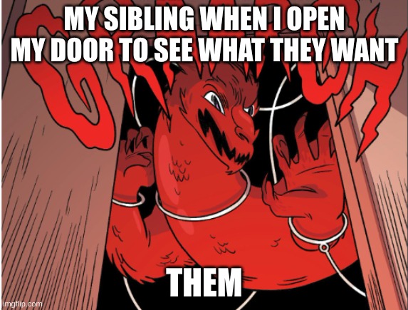 siblings | MY SIBLING WHEN I OPEN MY DOOR TO SEE WHAT THEY WANT; THEM | image tagged in siblings,funny memes | made w/ Imgflip meme maker