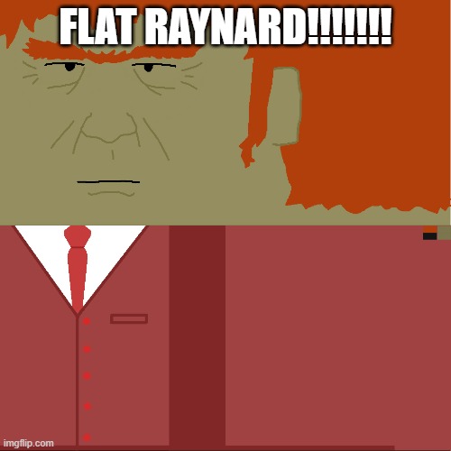 FLAT RAYNARD!!!!!!! | made w/ Imgflip meme maker