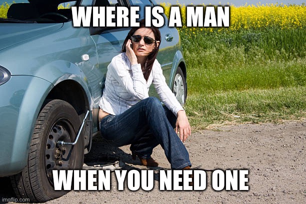 flat tire | WHERE IS A MAN WHEN YOU NEED ONE | image tagged in flat tire | made w/ Imgflip meme maker